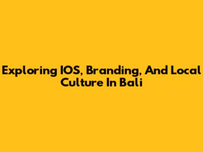 Exploring IOS, Branding, And Local Culture In Bali