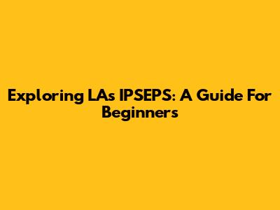 Exploring LA's IPSEPS: A Guide For Beginners