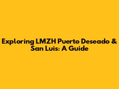 Exploring LMZH Puerto Deseado & San Luis: A Guide