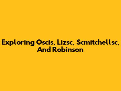 Exploring Oscis, Lizsc, Scmitchellsc, And Robinson