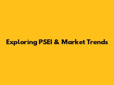 Exploring PSEI & Market Trends