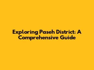 Exploring Paseh District: A Comprehensive Guide