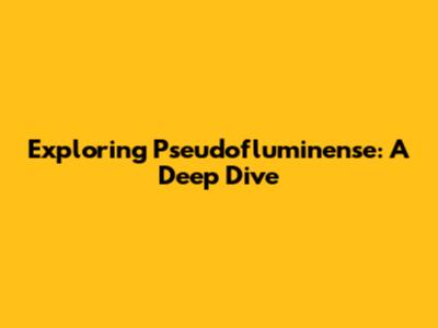 Exploring Pseudofluminense: A Deep Dive