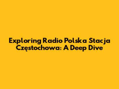 Exploring Radio Polska Stacja Częstochowa: A Deep Dive