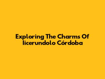 Exploring The Charms Of Iicerundolo Córdoba