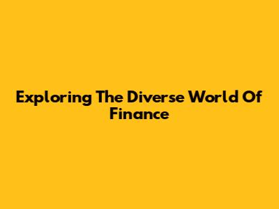Exploring The Diverse World Of Finance