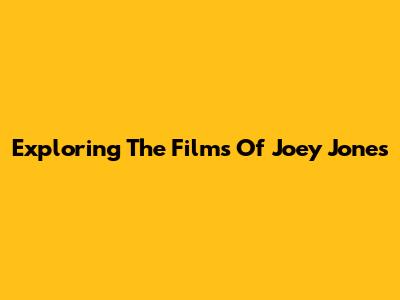 Exploring The Films Of Joey Jones