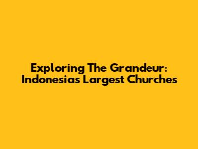 Exploring The Grandeur: Indonesia's Largest Churches