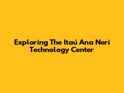 Exploring The Itaú Ana Neri Technology Center