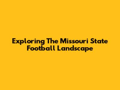 Exploring The Missouri State Football Landscape