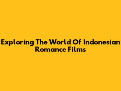 Exploring The World Of Indonesian Romance Films