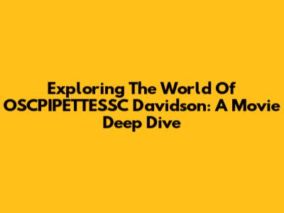 Exploring The World Of OSCPIPETTESSC Davidson: A Movie Deep Dive