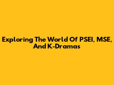 Exploring The World Of PSEI, MSE, And K-Dramas