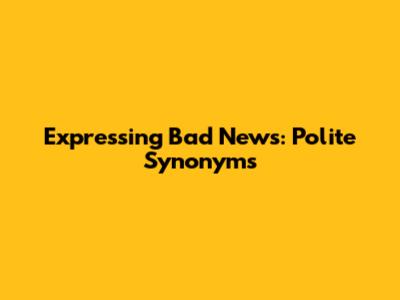 Expressing Bad News: Polite Synonyms