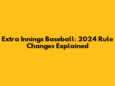 Extra Innings Baseball: 2024 Rule Changes Explained