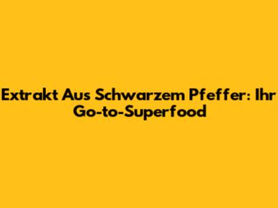 Extrakt Aus Schwarzem Pfeffer: Ihr Go-to-Superfood