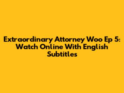 Extraordinary Attorney Woo Ep 5: Watch Online With English Subtitles