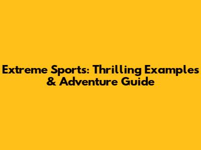 Extreme Sports: Thrilling Examples & Adventure Guide
