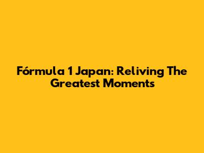Fórmula 1 Japan: Reliving The Greatest Moments