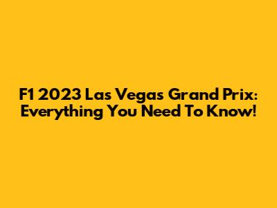 F1 2023 Las Vegas Grand Prix: Everything You Need To Know!