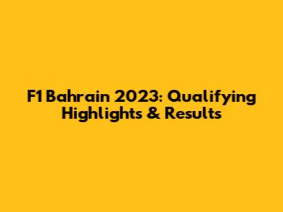 F1 Bahrain 2023: Qualifying Highlights & Results