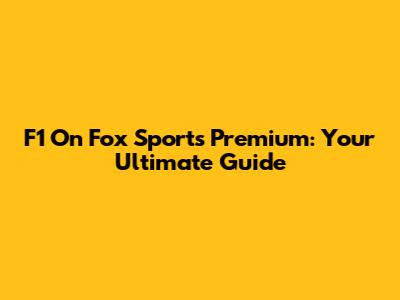 F1 On Fox Sports Premium: Your Ultimate Guide