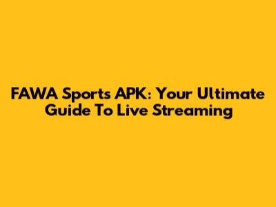 FAWA Sports APK: Your Ultimate Guide To Live Streaming
