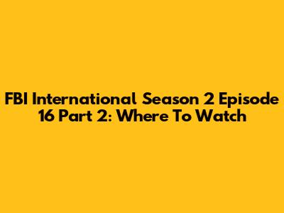 FBI International Season 2 Episode 16 Part 2: Where To Watch