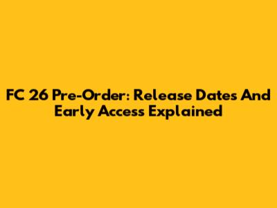 FC 26 Pre-Order: Release Dates And Early Access Explained