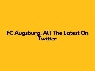 FC Augsburg: All The Latest On Twitter