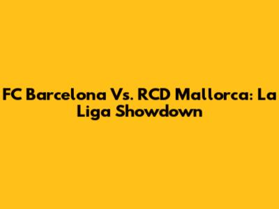 FC Barcelona Vs. RCD Mallorca: La Liga Showdown