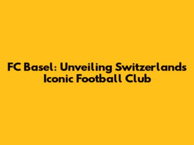 FC Basel: Unveiling Switzerland's Iconic Football Club