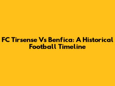 FC Tirsense Vs Benfica: A Historical Football Timeline