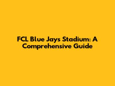 FCL Blue Jays Stadium: A Comprehensive Guide
