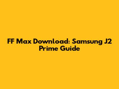 FF Max Download: Samsung J2 Prime Guide