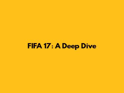 FIFA 17: A Deep Dive