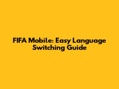 FIFA Mobile: Easy Language Switching Guide