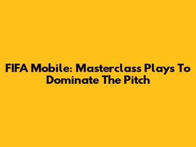 FIFA Mobile: Masterclass Plays To Dominate The Pitch