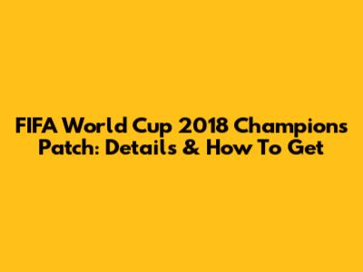 FIFA World Cup 2018 Champions Patch: Details & How To Get