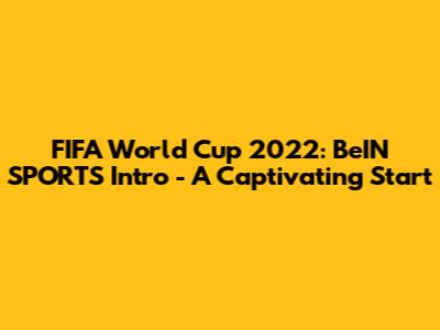 FIFA World Cup 2022: BeIN SPORTS Intro - A Captivating Start