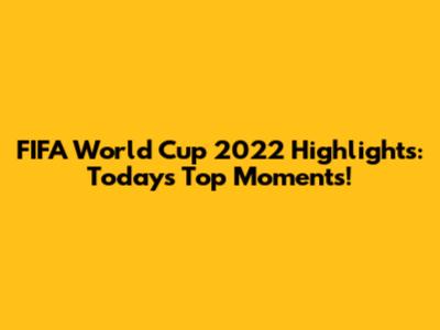 FIFA World Cup 2022 Highlights: Today's Top Moments!