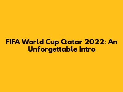 FIFA World Cup Qatar 2022: An Unforgettable Intro