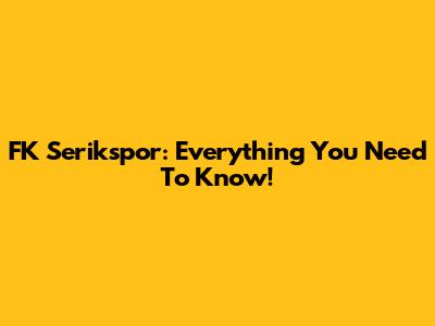 FK Serikspor: Everything You Need To Know!
