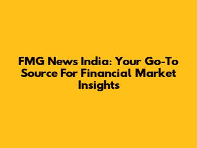 FMG News India: Your Go-To Source For Financial Market Insights