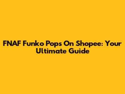 FNAF Funko Pops On Shopee: Your Ultimate Guide