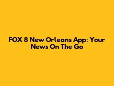 FOX 8 New Orleans App: Your News On The Go