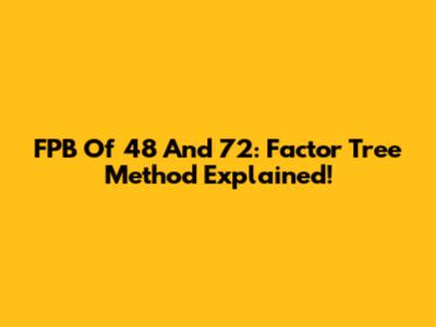 FPB Of 48 And 72: Factor Tree Method Explained!