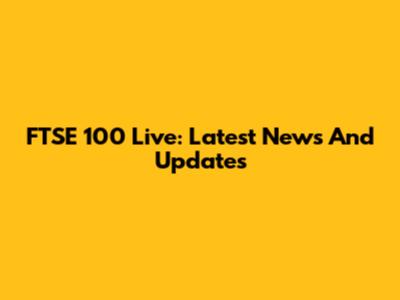 FTSE 100 Live: Latest News And Updates