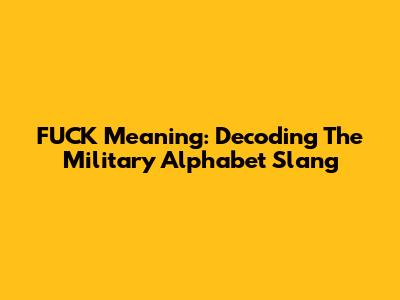 FUCK Meaning: Decoding The Military Alphabet Slang