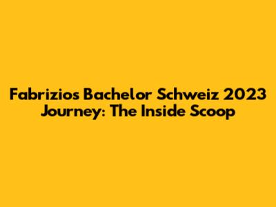 Fabrizio's Bachelor Schweiz 2023 Journey: The Inside Scoop